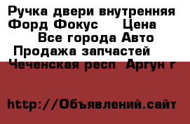 Ручка двери внутренняя Форд Фокус 2 › Цена ­ 200 - Все города Авто » Продажа запчастей   . Чеченская респ.,Аргун г.